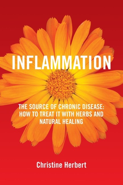 Inflammation, the Source of Chronic Disease: How to Treat it with Herbs and Natural Healing