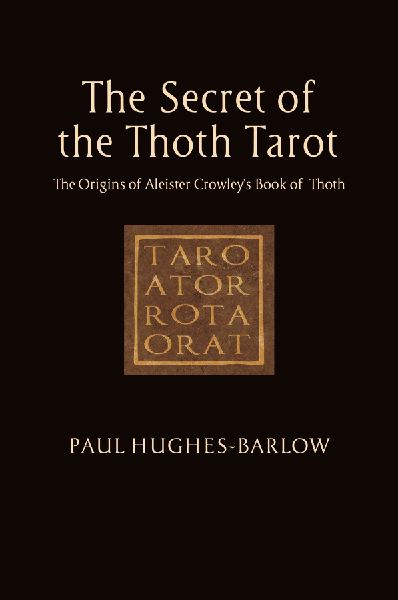 The Secret of the Thoth Tarot: The Origins of Aleister Crowleys Book of Thoth