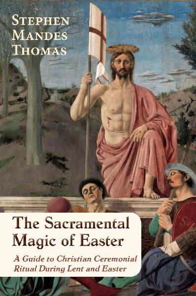 The Sacramental Magic of Easter: A Guide to Christian Ceremonial Ritual During Lent and Easter