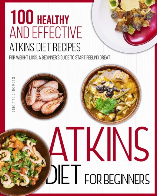 Atkins Diet For Beginners: 100 Healthy and Effective Atkins Diet Recipes for Weight Loss. A Beginners Guide to Start Feeling Great