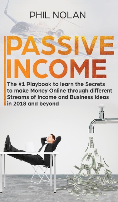 Passive Income: The #1 Playbook to learn the Secrets to make Money Online through different Streams of Income and Business Ideas in 2018 and beyond: The #1 Playbook to learn the Secrets to make Money Online through different Streams of Income and Business