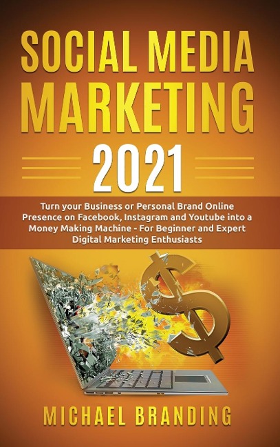 Social Media Marketing 2021: Turn your Business or Personal Brand Online Presence on Facebook, Instagram and Youtube into a Money Making Machine - For Beginner and Expert Digital Marketing Enthusiasts
