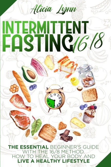 INTERMITTENT FASTING: 16/8: The Essential Beginners Guide with the 16/8 Method. How to Heal your Body and Live a Healthy Lifestyle