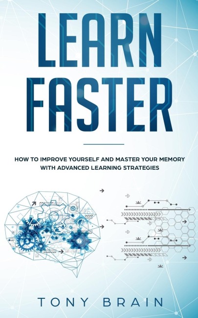 LEARN FASTER: How to Improve Yourself and Master Your Memory with Advanced Learning Strategies