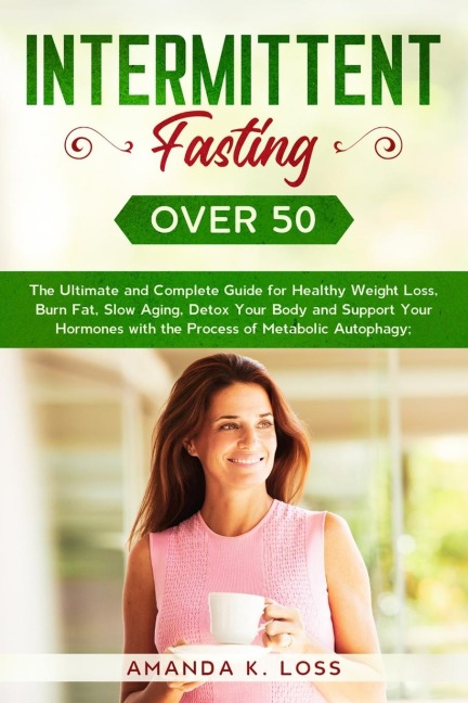 INTERMITTENT FASTING OVER 50: The Ultimate and Complete Guide for Healthy Weight Loss, Burn Fat, Slow Aging, Detox Your Body and Support Your Hormones with the Process of Metabolic Autophagy.