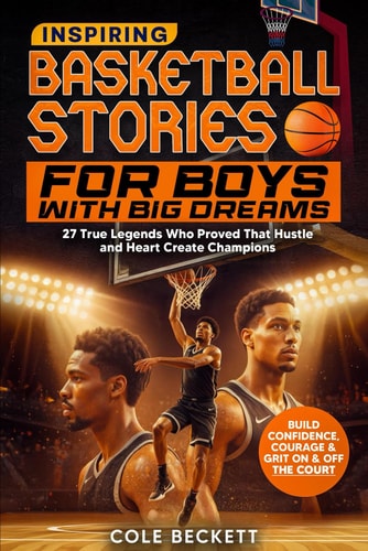 Inspiring Basketball Stories for Boys with Big Dreams: 27 True Legends Who Proved That Hustle and Heart Create Champions — and Will Teach You Confidence, Courage, and Grit On and Off the Court