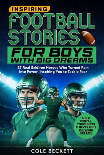 Inspiring Football Stories for Boys with Big Dreams: 27 Real Gridiron Heroes Who Turned Pain Into Power — Inspiring You to Tackle Fear, Build Mental Toughness, and Never Quit on Your Dreams