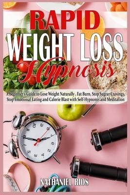 Rapid Weight Loss Hypnosis: A beginners Guide to Lose Weight Naturally, Fat Burn, Stop Sugar Cravings, Stop Emotional Eating and Calorie Blast with Self-Hypnosis and Meditation