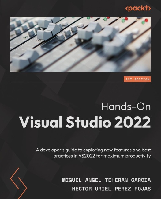 Hands-On Visual Studio 2022: A developers guide to exploring new features and best practices in VS2022 for maximum productivity
