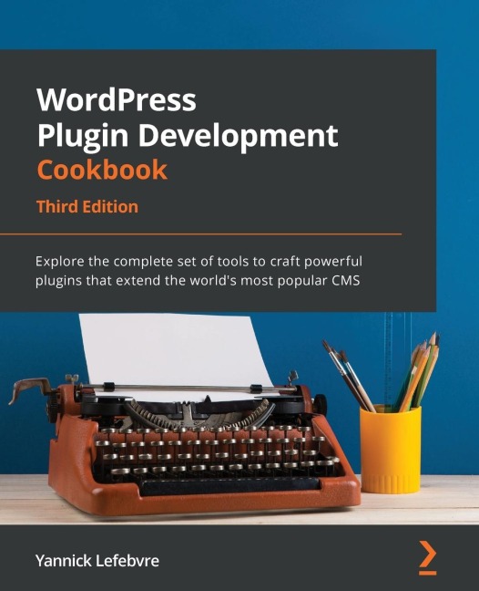 WordPress Plugin Development Cookbook - Third Edition: Explore the complete set of tools to craft powerful plugins that extend the worlds most popular CMS