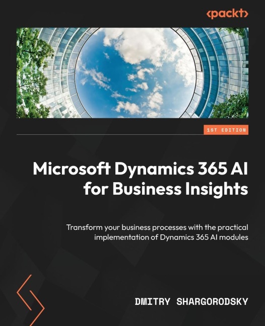 Microsoft Dynamics 365 AI for Business Insights: Transform your business processes with the practical implementation of Dynamics 365 AI modules