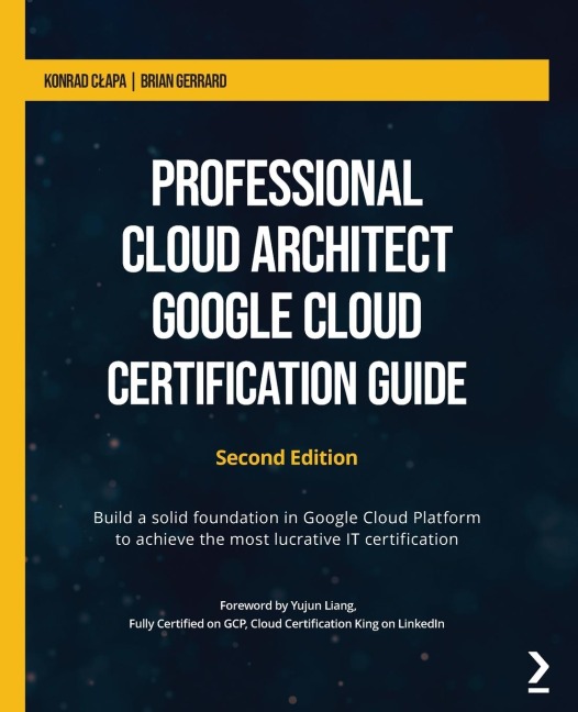 Professional Cloud Architect Google Cloud Certification Guide - Second Edition: Build a solid foundation in Google Cloud Platform to achieve the most lucrative IT certification