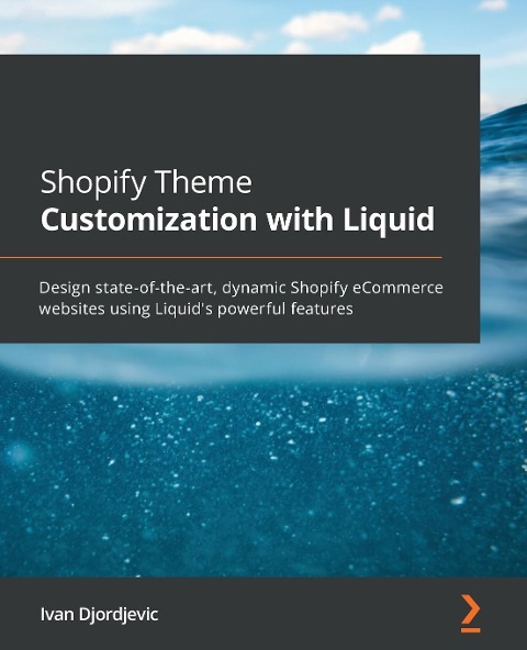 Shopify Theme Customization with Liquid: Design state-of-the-art, dynamic Shopify eCommerce websites using Liquids powerful features
