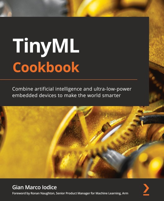 TinyML Cookbook: Combine artificial intelligence and ultra-low-power embedded devices to make the world smarter