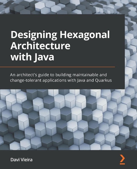 Designing Hexagonal Architecture with Java: An architects guide to building maintainable and change-tolerant applications with Java and Quarkus