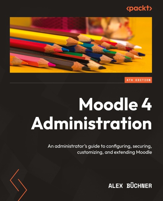 Moodle 4 Administration - Fourth Edition: An administrators guide to configuring, securing, customizing, and extending Moodle