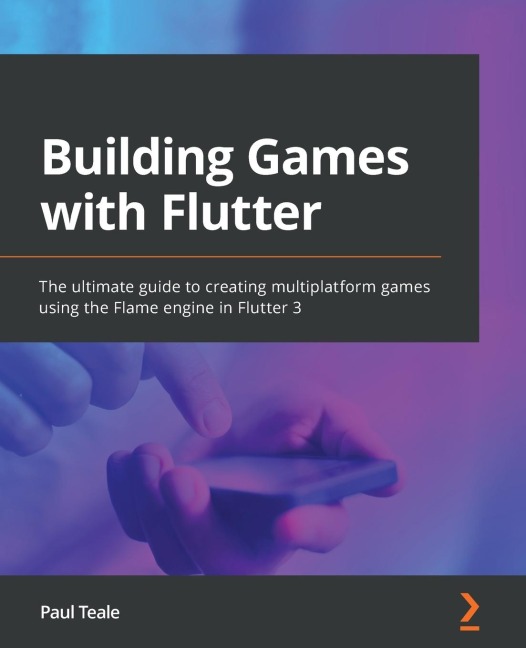 Building Games with Flutter: The ultimate guide to creating multiplatform games using the Flame engine in Flutter 3