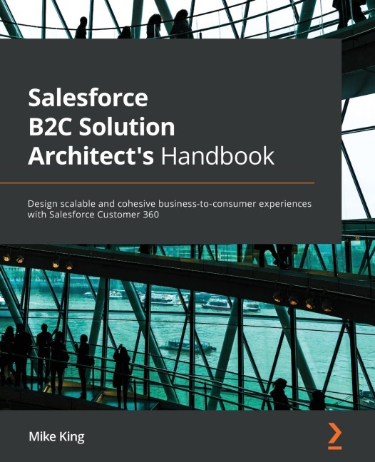 Salesforce B2C Solution Architects Handbook: Design scalable and cohesive business-to-consumer experiences with Salesforce Customer 360