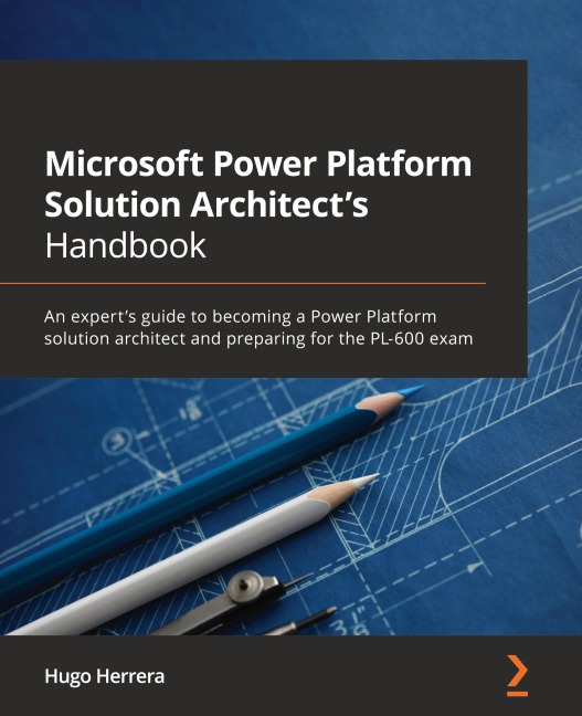 Microsoft Power Platform Solution Architects Handbook: An experts guide to becoming a Power Platform solution architect and preparing for the PL-600 exam