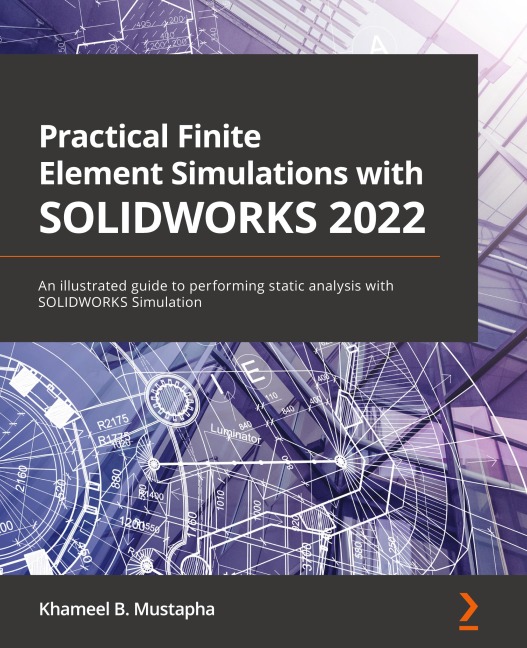 Practical Finite Element Simulations with SOLIDWORKS 2022: An illustrated guide to performing static analysis with SOLIDWORKS Simulation
