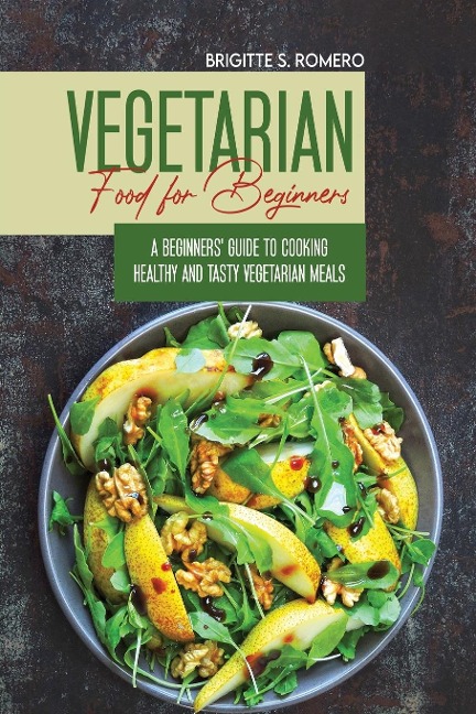 Vegetarian Food For Beginners: A  Beginners guide to Cooking Healthy and Tasty Vegetarian Meals.
