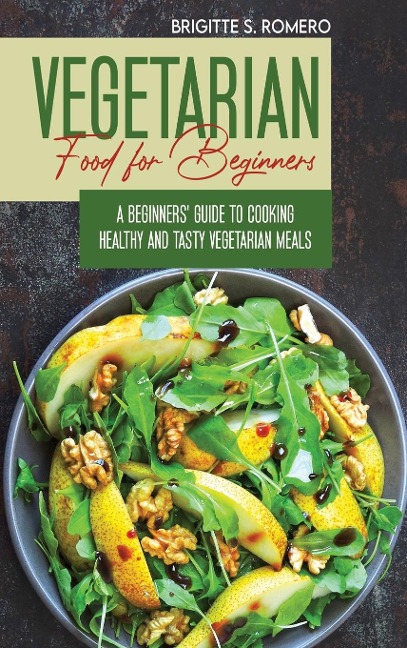 Vegetarian Food For Beginners: A  Beginners guide to Cooking Healthy and Tasty Vegetarian Meals.