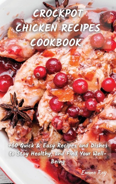 CROCK POT CHICKEN RECIPES COOKBOOK: +60 Quick & Easy Recipes and Dishes to Stay Healthy, and Find Your Well-Being