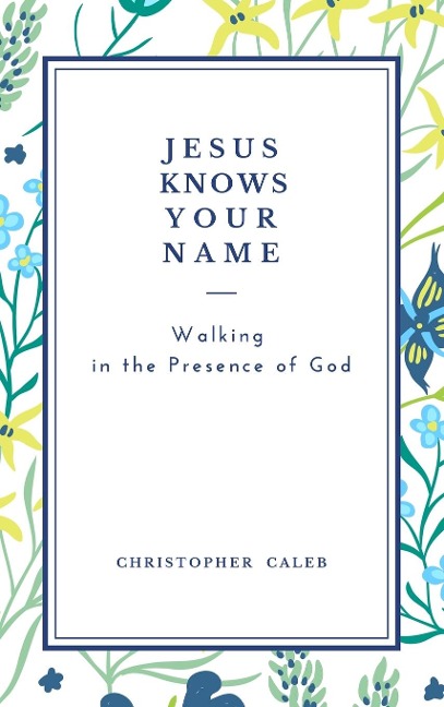 JESUS KNOWS YOUR NAME: Walking in the Presence of God.