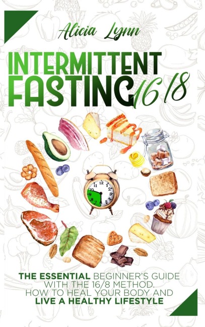 INTERMITTENT FASTING 16/8: The Essential Beginners Guide with the 16/8 Method. How to Heal your Body and Live a Healthy Lifestyle