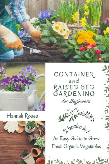 CONTAINER AND RAISED BED GARDENING FOR BEGINNERS 2 BOOKS IN 1: An Easy Guide to Grow Fresh Organic Vegetables