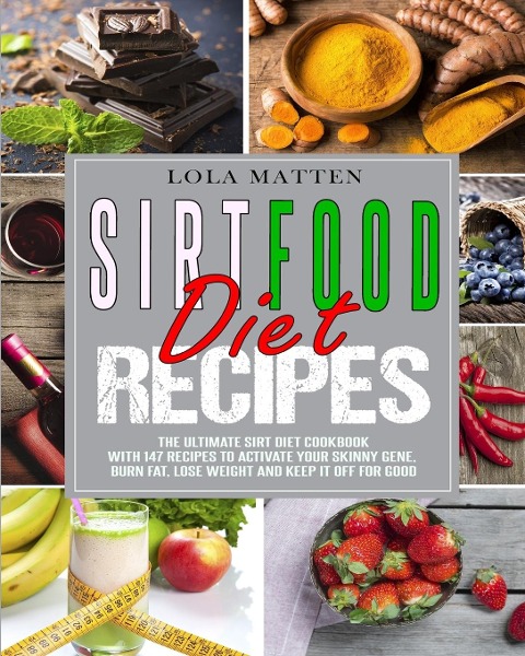 Sirtfood Diet Recipes: The Ultimate Sirt Diet Cookbook with 147 Recipes to activate your skinny Gene, burn Fat, lose Weight and keep it off for good