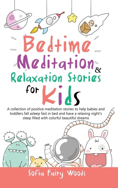 Bedtime Meditation Relaxation Stories for Kids: A Collection of Positive Meditation Stories to Help Babies and Toddlers Fall Asleep Fast in Bed and Have a Relaxing Nights Sleep Filled With Colorful Beautiful Dreams