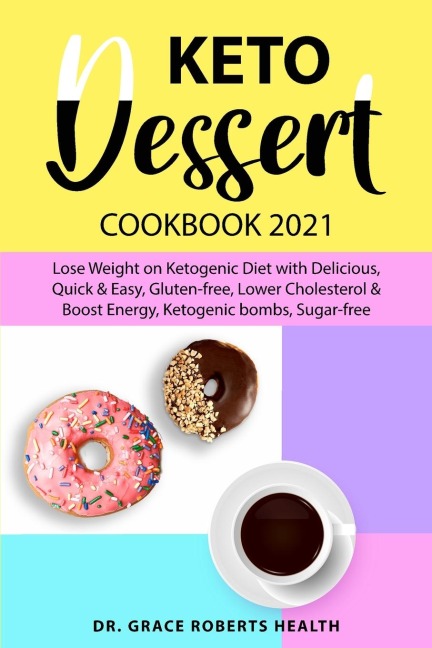 Keto Dessert Cookbook 2021: Lose Weight on Ketogenic Diet with Delicious, Quick & Easy, Gluten-free, Lower Cholesterol & Boost Energy, Ketogenic bombs, Sugar-free
