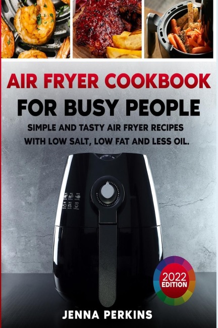 Air Fryer Cookbook for Busy People: Simple and Tasty Air Fryer Recipes with Low Salt, Low Fat and Less Oil