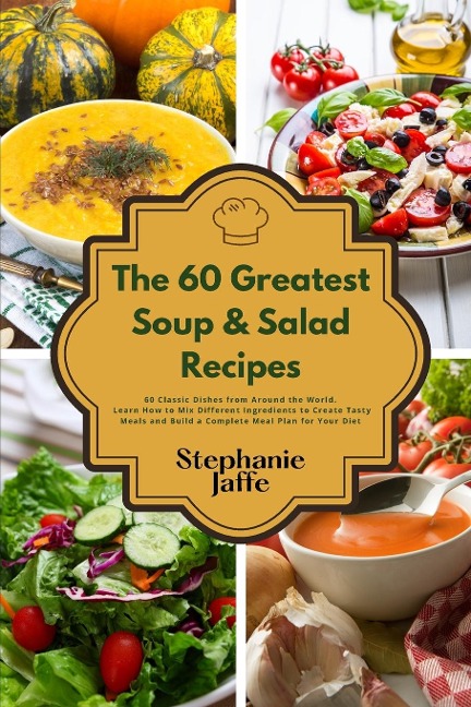 The 60 Greatest Soup and Salad  Recipes: 60 Classic Dishes from Around the World
