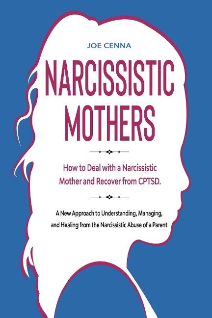 Narcissistic Mothers: How to Deal with a Narcissistic Mother and Recover from CPTSD. A New Approach to Understanding, Managing, and Healing from the Narcissistic Abuse of a Parent