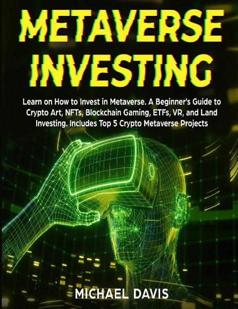 Metaverse Investing: Learn on How to Invest in Metaverse. A Beginners Guide to Crypto Art, NFTs, Blockchain Gaming, ETFs, VR, and Land Investing. Includes Top 5 Crypto Metaverse Projects