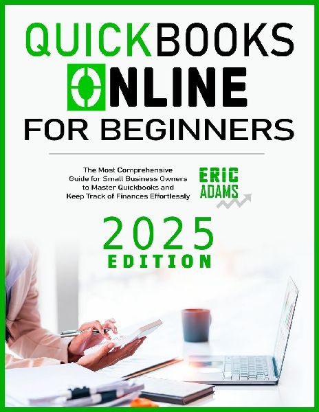 Quickbooks Online For Beginners: The Most Comprehensive Guide for Small Business Owners to Master Quickbooks and Keep Track of Finances Effortlessly