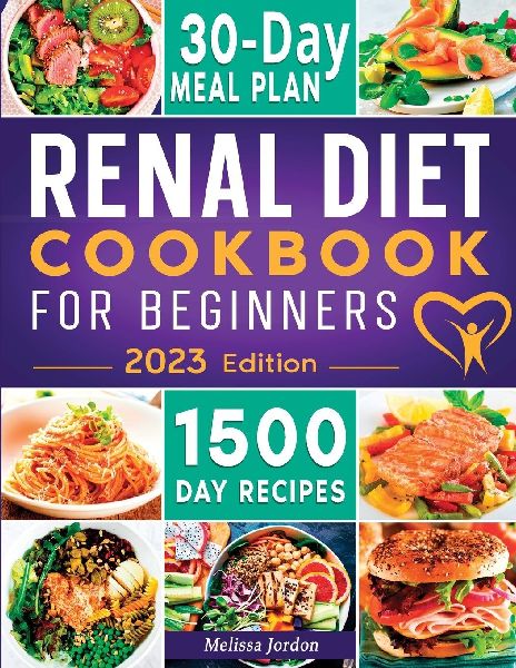 Renal Diet Cookbook For Beginners: The Complete Guide to Manage Kidney Disease Using The Real Diet With 150 Healthy And Mouthwatering Low Sodium, Phosphorus And Potassium Recipes For Everyday Meals|30-Day Meal Plan Included