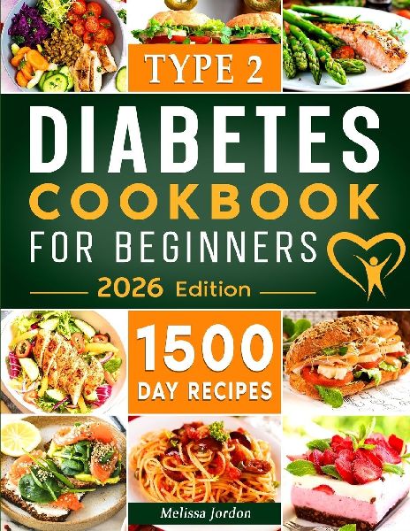 Type 2 Diabetes Cookbook for Beginners: 1500-Day Easy and Mouthwatering Recipes for Type 2 Diabetes Newly Diagnosed. Live Healthier without Sacrificing Taste. Includes 30-Day Meal Plan