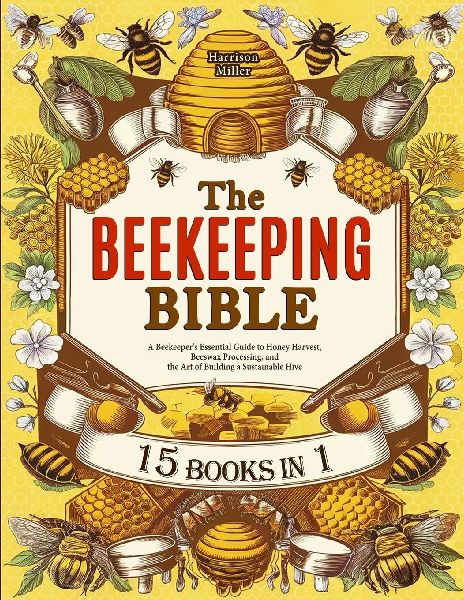 The Beekeeping Bible: A Beekeepers Essential Guide to Honey Harvest, Beeswax Processing, and the Art of Building a Sustainable Hive