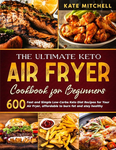 The Ultimate Keto Air Fryer Cookbook: 600 Quick and Easy Low-Carbs Keto Diet Recipes for Your Air Fryer, affordable to burn fat and stay healthy.