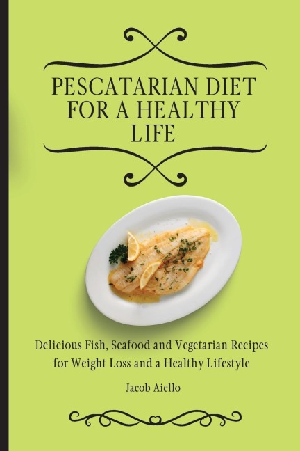 Pescatarian Diet for a Healthy Life: Delicious Fish, Seafood and Vegetarian Recipes for Weight Loss and a Healthy Lifestyle