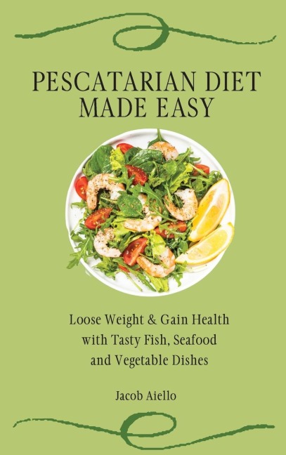 Pescatarian Diet Made Easy: Loose Weight & Gain Health with Tasty Fish, Seafood and Vegetable Dishes