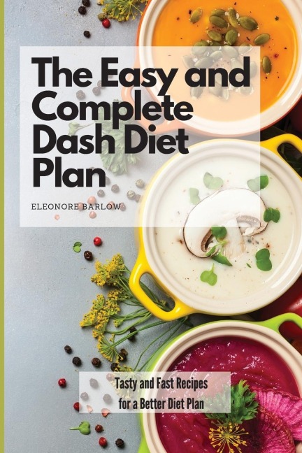 The Easy and Complete Dash Diet Plan: Tasty and Fast Recipes  for a Better Diet Plan