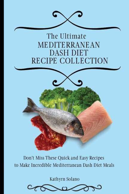 The Ultimate Mediterranean Dash Diet Recipe Collection: Dont Miss These Quick and Easy Recipes to Make Incredible Mediterranean Dash Diet Meals