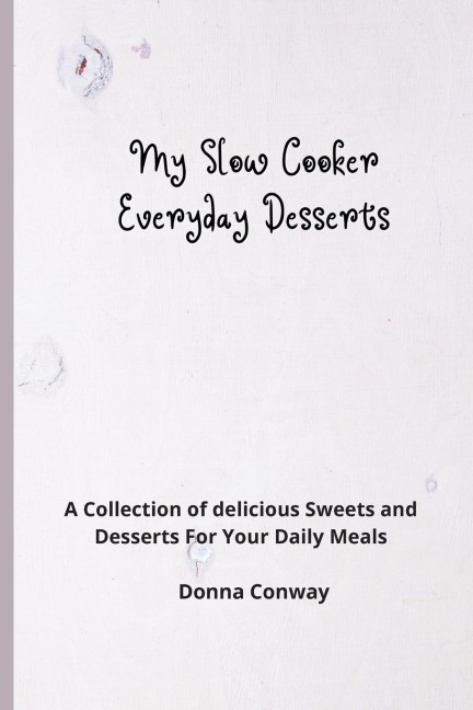 My Slow Cooker Everyday Desserts: A Collection of delicious Sweets and Desserts For Your Daily Meals