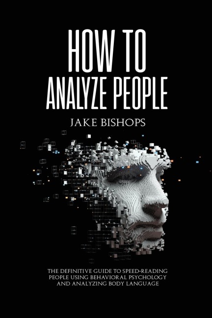 How to Analyze People: The Definitive Guide to Speed-Reading People Using Behavioral  Psychology and Analyzing Body Language