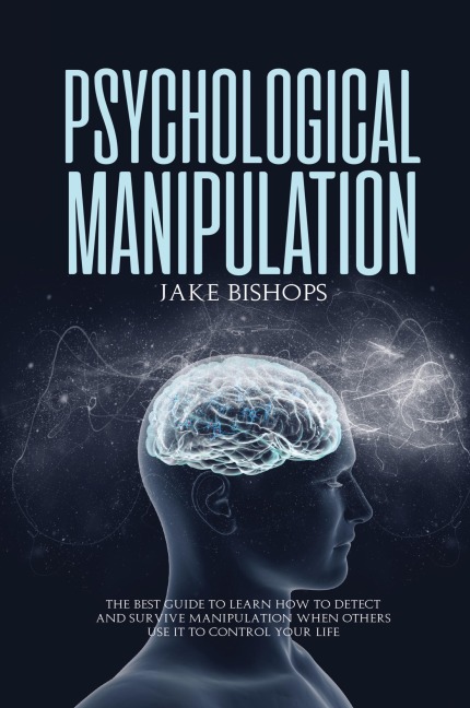 Psychological Manipulation: The Best Guide to Learn How to Detect and Survive  Manipulation When Others Use It to Control Your Life