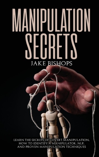 Manipulation Secrets: Learn the Secrets of Covert Manipulation, How to Identify a Manipulator, NLP, and Proven Manipulation Techniques
